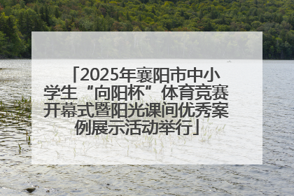 2025年襄阳市中小学生“向阳杯”体育竞赛开幕式暨阳光课间优秀案例展示活动举行
