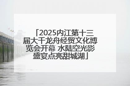2025内江第十三届大千龙舟经贸文化博览会开幕 水陆空光影盛宴点亮甜城湖