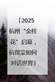 2025杭州“金桂花”启幕，杭帮菜如何对话世界