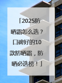 2025防晒霜怎么选？口碑好的10款防晒霜，防晒必选榜！