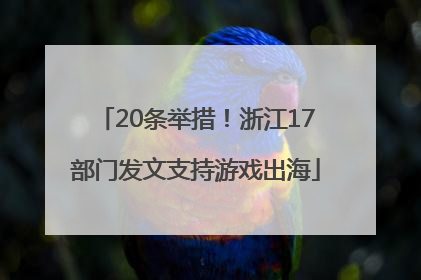 20条举措！浙江17部门发文支持游戏出海