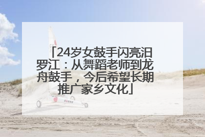 24岁女鼓手闪亮汨罗江：从舞蹈老师到龙舟鼓手，今后希望长期推广家乡文化