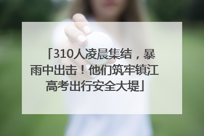 310人凌晨集结，暴雨中出击！他们筑牢镇江高考出行安全大堤