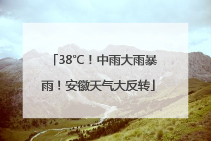 38℃！中雨大雨暴雨！安徽天气大反转