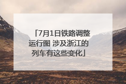 7月1日铁路调整运行图 涉及浙江的列车有这些变化