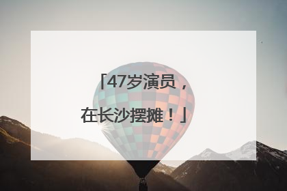 47岁演员，在长沙摆摊！