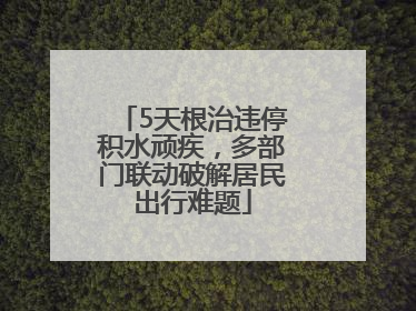 5天根治违停积水顽疾，多部门联动破解居民出行难题