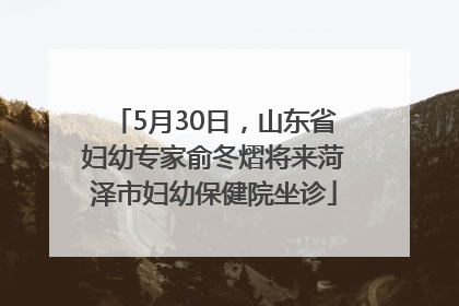 5月30日，山东省妇幼专家俞冬熠将来菏泽市妇幼保健院坐诊