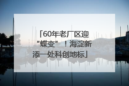 60年老厂区迎“蝶变”！海淀新添一处科创地标