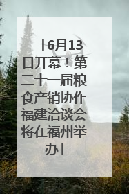 6月13日开幕！第二十一届粮食产销协作福建洽谈会将在福州举办