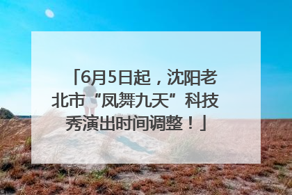 6月5日起，沈阳老北市“凤舞九天”科技秀演出时间调整！