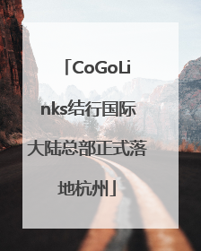 CoGoLinks结行国际大陆总部正式落地杭州