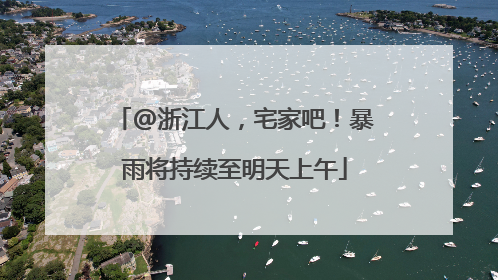@浙江人，宅家吧！暴雨将持续至明天上午