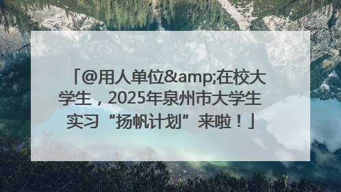 @用人单位&在校大学生，2025年泉州市大学生实习“扬帆计划”来啦！