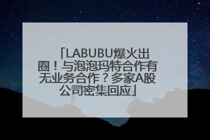 LABUBU爆火出圈！与泡泡玛特合作有无业务合作？多家A股公司密集回应