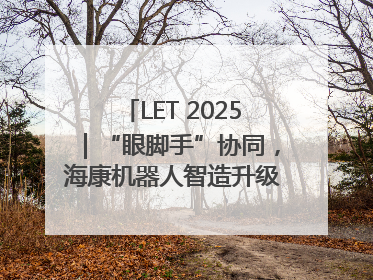LET 2025｜“眼脚手”协同，海康机器人智造升级的秘密就在这里